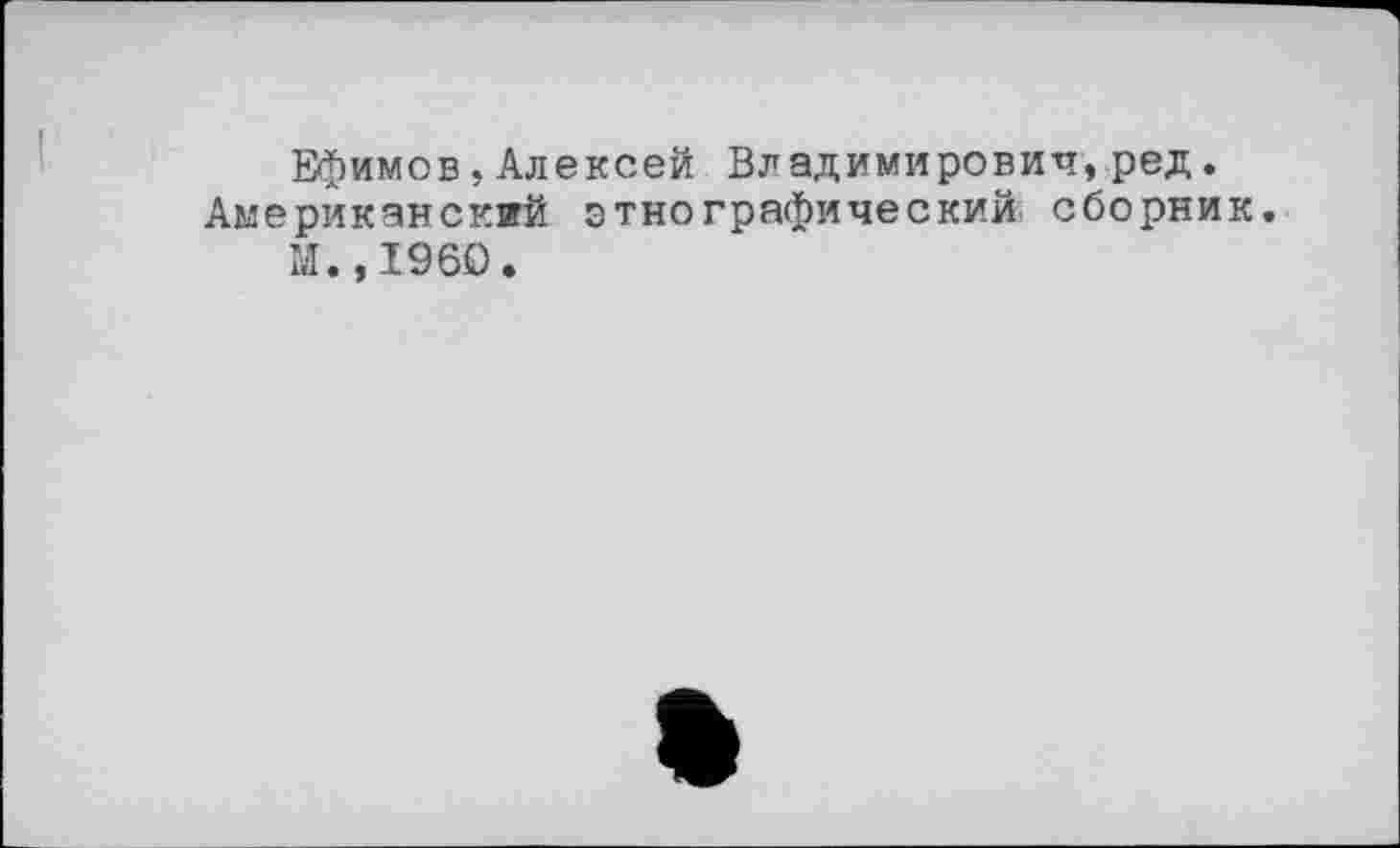 ﻿Ефимов,Алексей Владимирович,ред. Американский этнографический сборник.
М. ,1960.